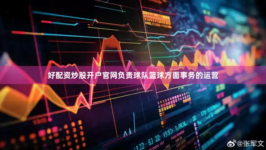 好配资炒股开户官网负责球队篮球方面事务的运营