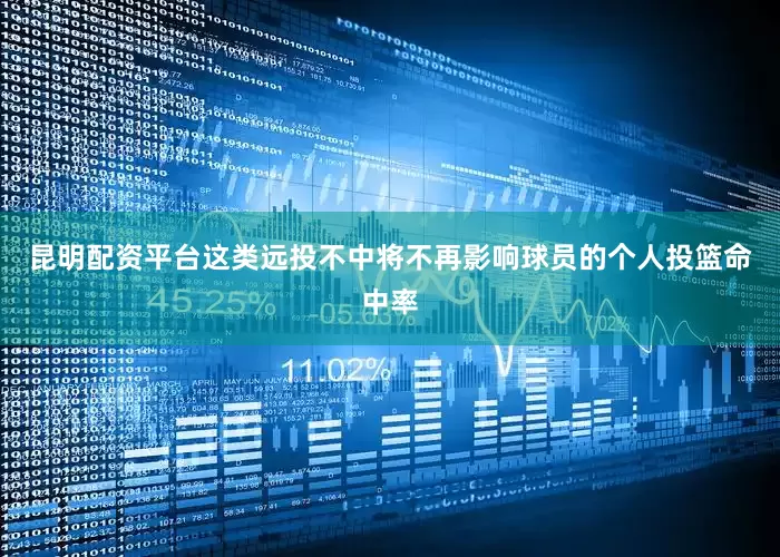 昆明配资平台这类远投不中将不再影响球员的个人投篮命中率