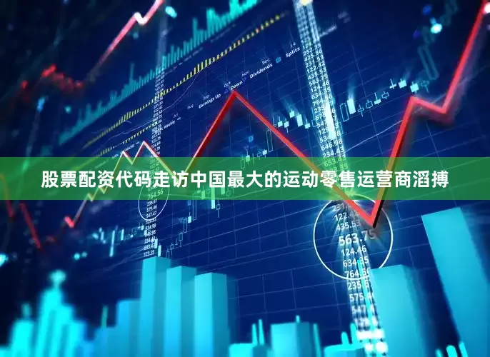 股票配资代码走访中国最大的运动零售运营商滔搏