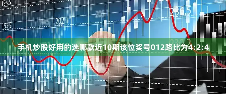 手机炒股好用的选哪款近10期该位奖号012路比为4:2:4