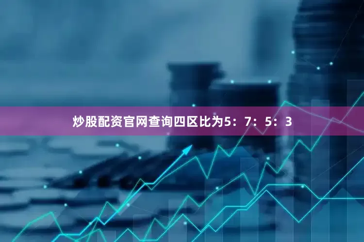 炒股配资官网查询四区比为5：7：5：3