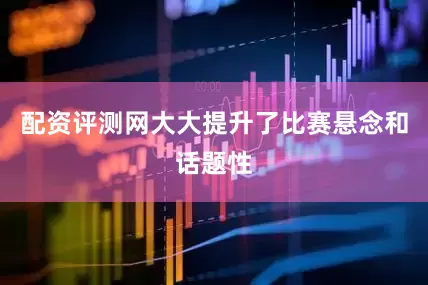 配资评测网大大提升了比赛悬念和话题性