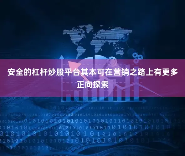 安全的杠杆炒股平台其本可在营销之路上有更多正向探索