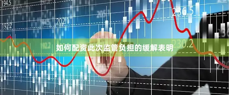 如何配资此次监管负担的缓解表明