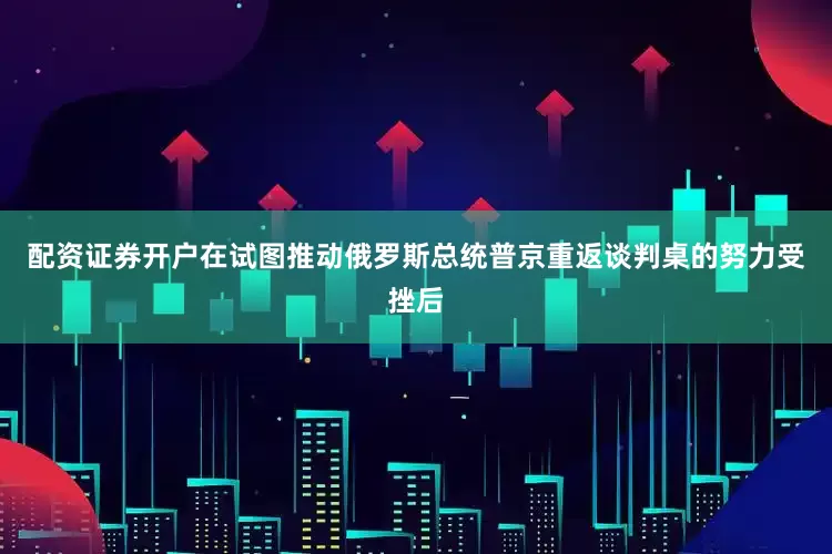 配资证券开户　　在试图推动俄罗斯总统普京重返谈判桌的努力受挫后