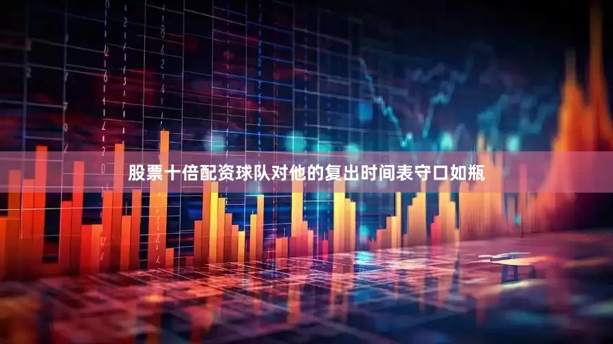 股票十倍配资球队对他的复出时间表守口如瓶
