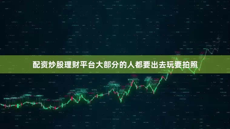 配资炒股理财平台大部分的人都要出去玩要拍照