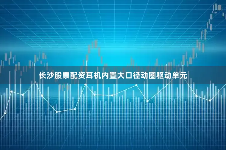 长沙股票配资耳机内置大口径动圈驱动单元
