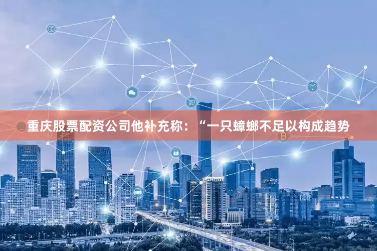 重庆股票配资公司　　他补充称：“一只蟑螂不足以构成趋势