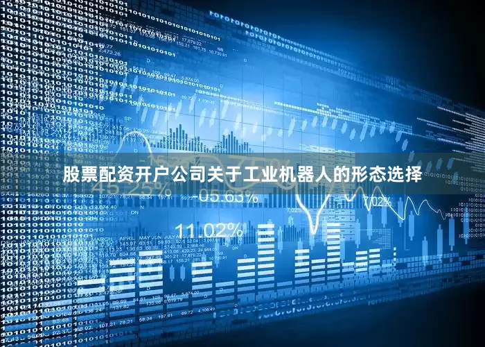 股票配资开户公司　　关于工业机器人的形态选择