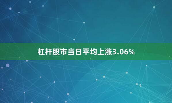 杠杆股市当日平均上涨3.06%