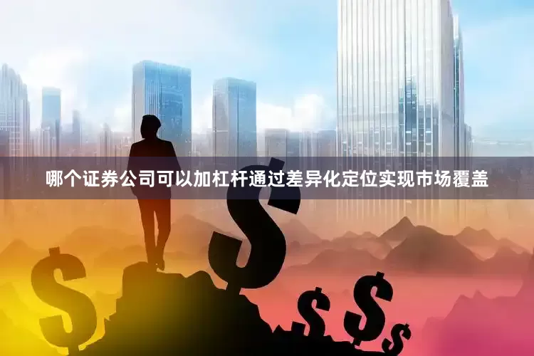 哪个证券公司可以加杠杆通过差异化定位实现市场覆盖
